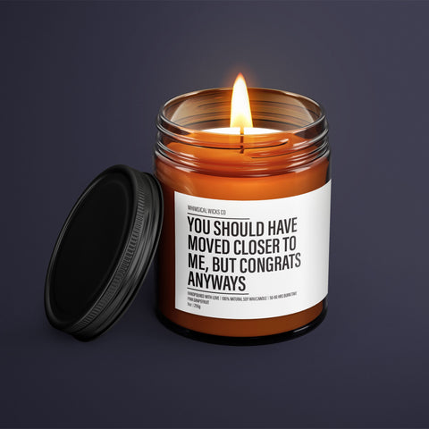 You Should Have Moved Closer To Me, But Congrats Candle | Housewarming Gift | New Home Gift | Homeowner Gift | Funny Gift Candle